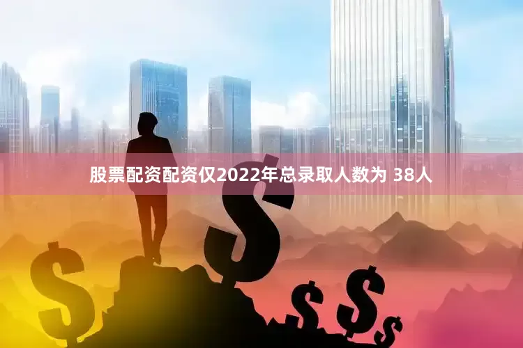 股票配资配资仅2022年总录取人数为 38人