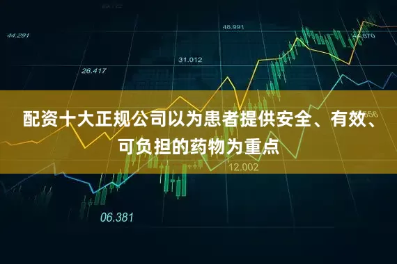 配资十大正规公司以为患者提供安全、有效、可负担的药物为重点