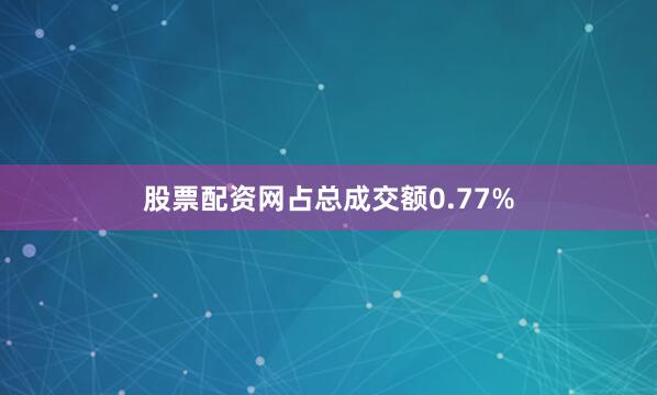 股票配资网占总成交额0.77%