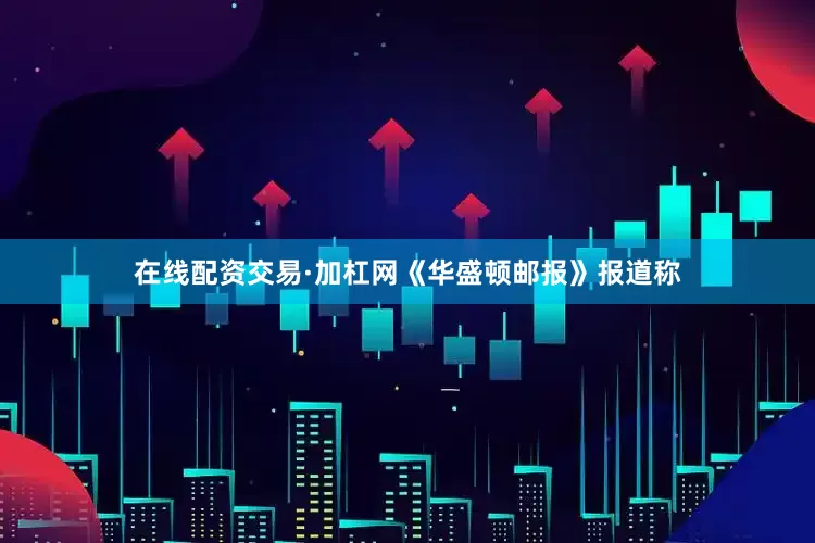 在线配资交易·加杠网《华盛顿邮报》报道称