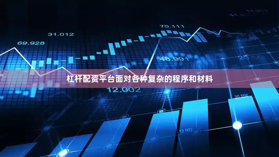 杠杆配资平台面对各种复杂的程序和材料