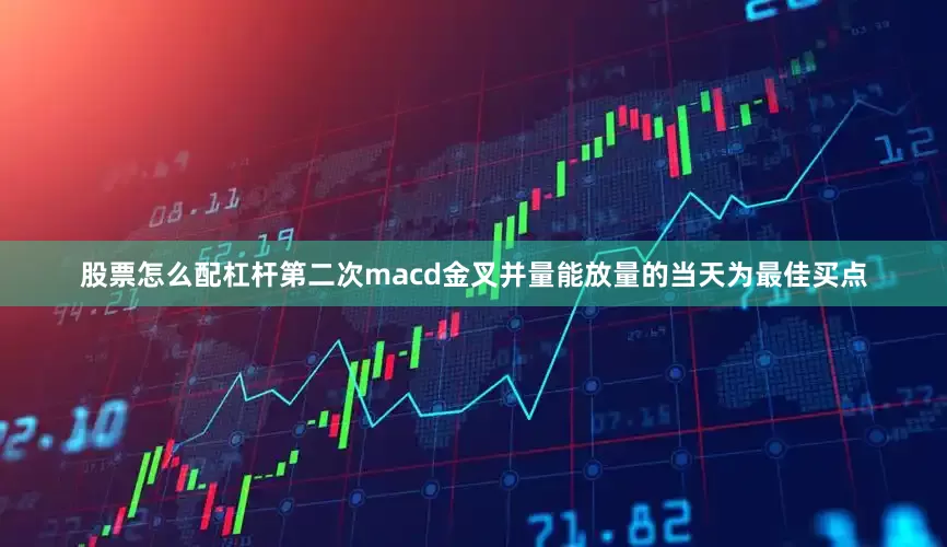 股票怎么配杠杆第二次macd金叉并量能放量的当天为最佳买点