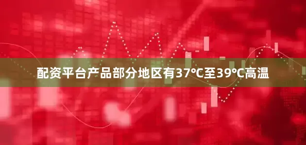 配资平台产品部分地区有37℃至39℃高温