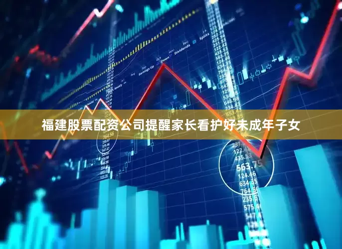 福建股票配资公司提醒家长看护好未成年子女