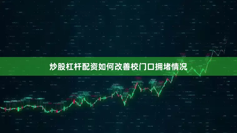 炒股杠杆配资如何改善校门口拥堵情况
