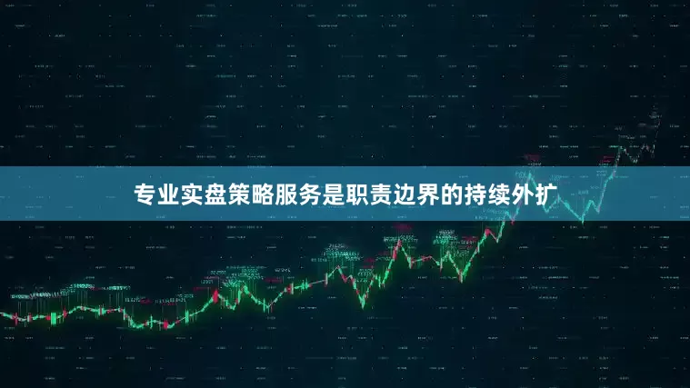 专业实盘策略服务是职责边界的持续外扩