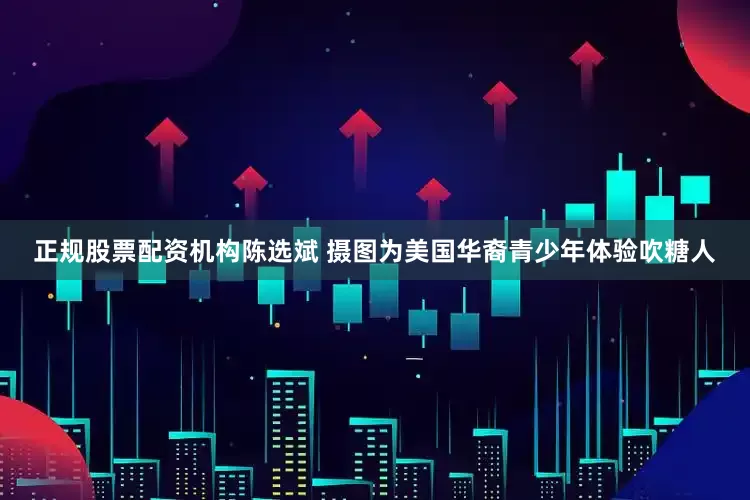 正规股票配资机构陈选斌 摄　图为美国华裔青少年体验吹糖人