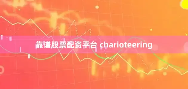 靠谱股票配资平台 charioteering