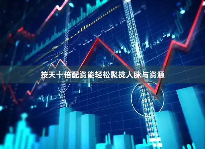 按天十倍配资能轻松聚拢人脉与资源