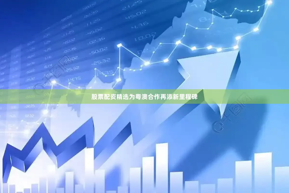 股票配资精选为粤澳合作再添新里程碑