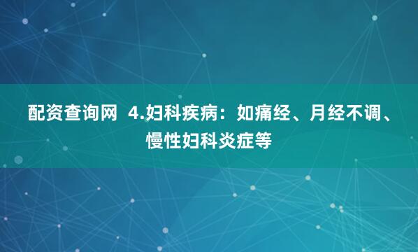 配资查询网  4.妇科疾病：如痛经、月经不调、慢性妇科炎症等