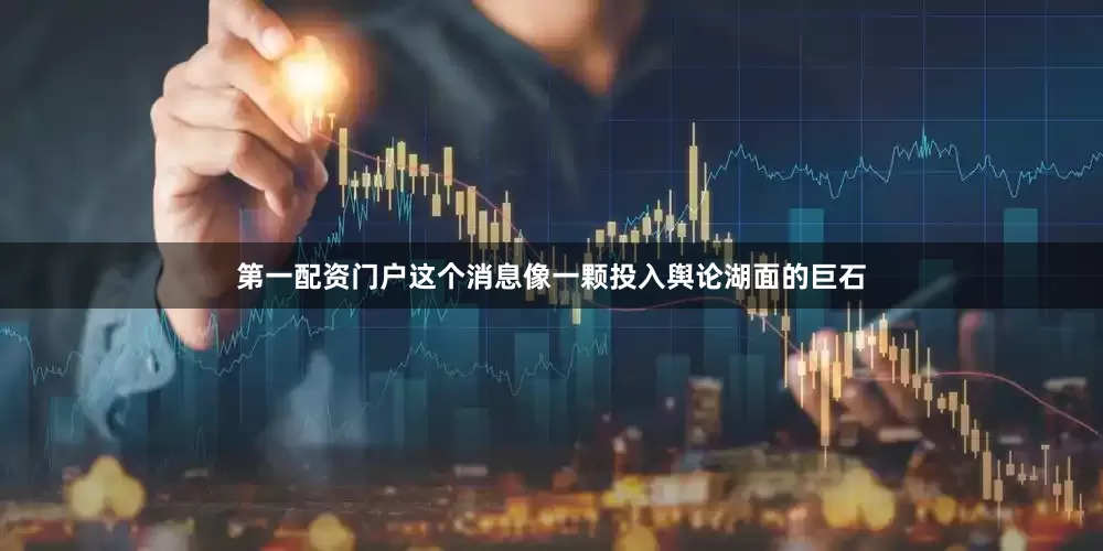 第一配资门户这个消息像一颗投入舆论湖面的巨石