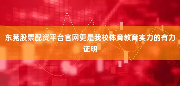 东莞股票配资平台官网更是我校体育教育实力的有力证明