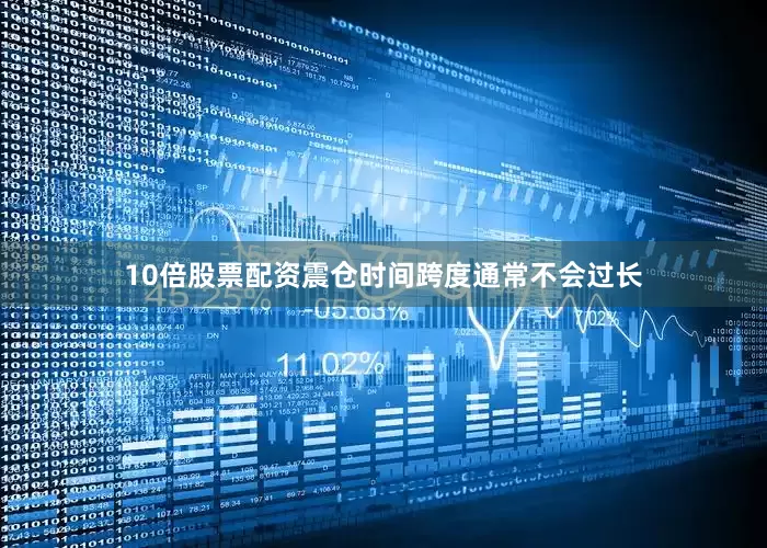 10倍股票配资震仓时间跨度通常不会过长