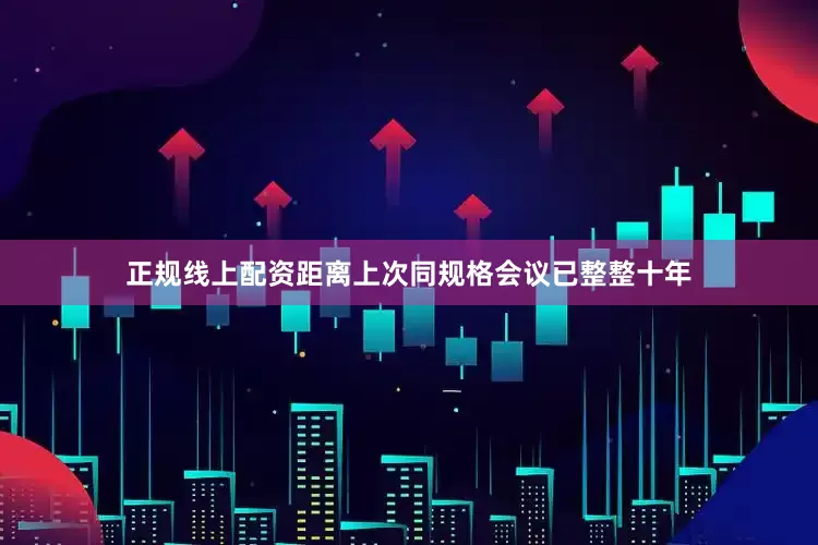 正规线上配资距离上次同规格会议已整整十年