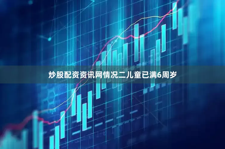 炒股配资资讯网情况二儿童已满6周岁