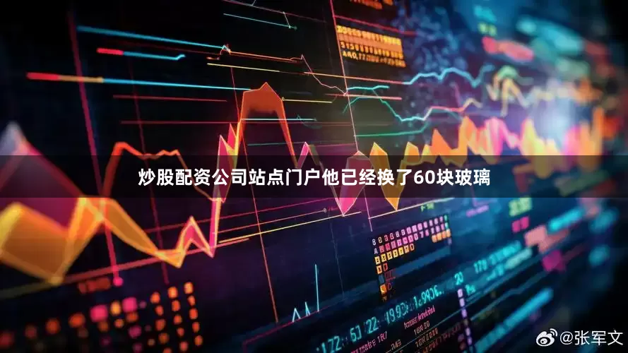炒股配资公司站点门户他已经换了60块玻璃