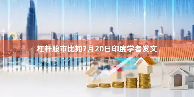 杠杆股市比如7月20日印度学者发文