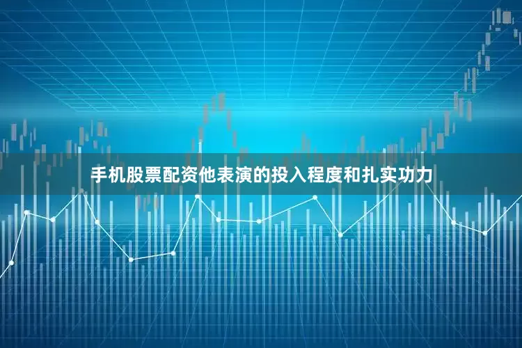 手机股票配资他表演的投入程度和扎实功力