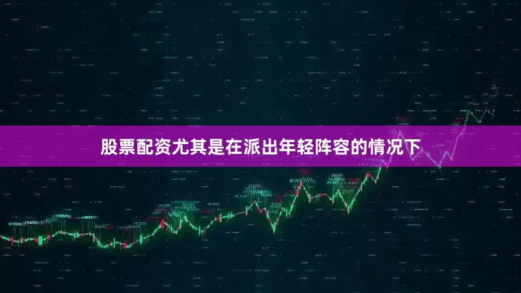 股票配资尤其是在派出年轻阵容的情况下