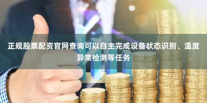 正规股票配资官网查询可以自主完成设备状态识别、温度异常检测等任务