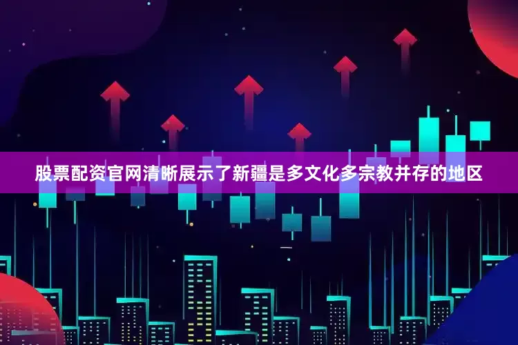 股票配资官网清晰展示了新疆是多文化多宗教并存的地区