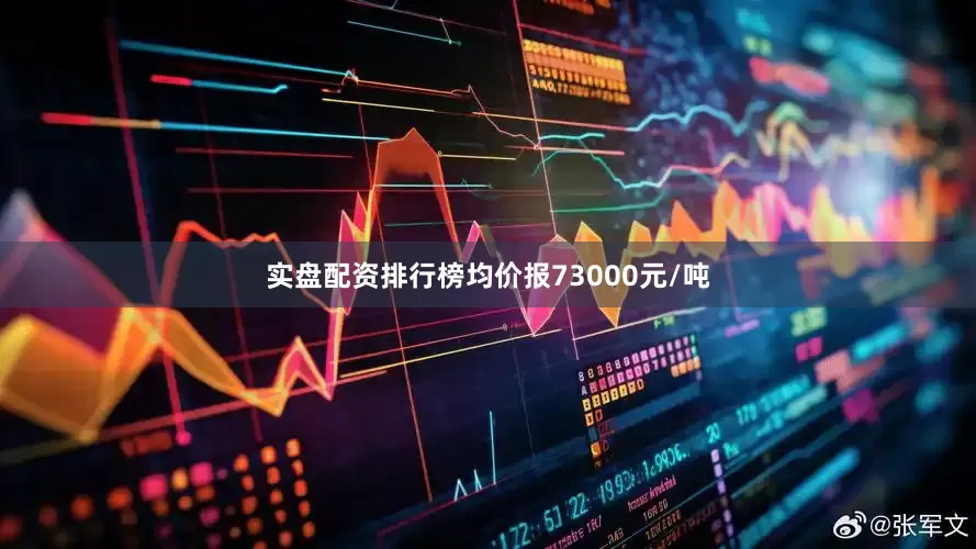实盘配资排行榜均价报73000元/吨