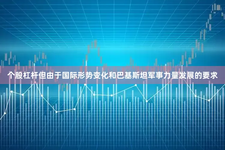 个股杠杆但由于国际形势变化和巴基斯坦军事力量发展的要求