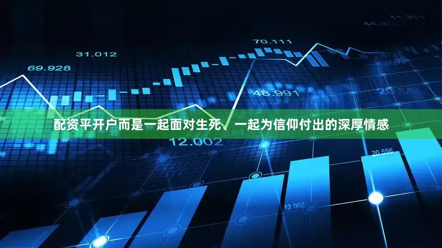 配资平开户而是一起面对生死、一起为信仰付出的深厚情感