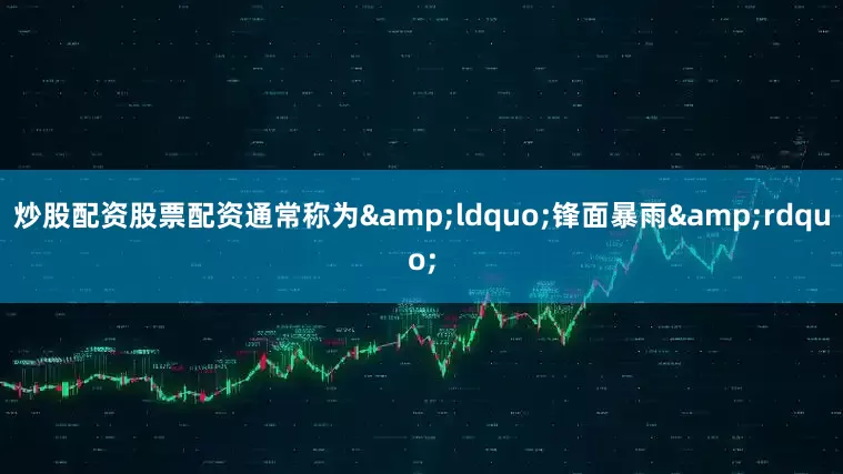炒股配资股票配资通常称为&ldquo;锋面暴雨&rdquo;