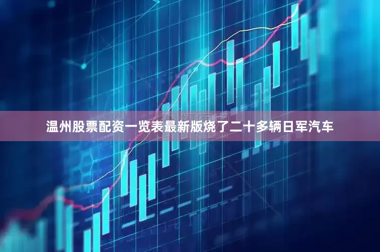 温州股票配资一览表最新版烧了二十多辆日军汽车