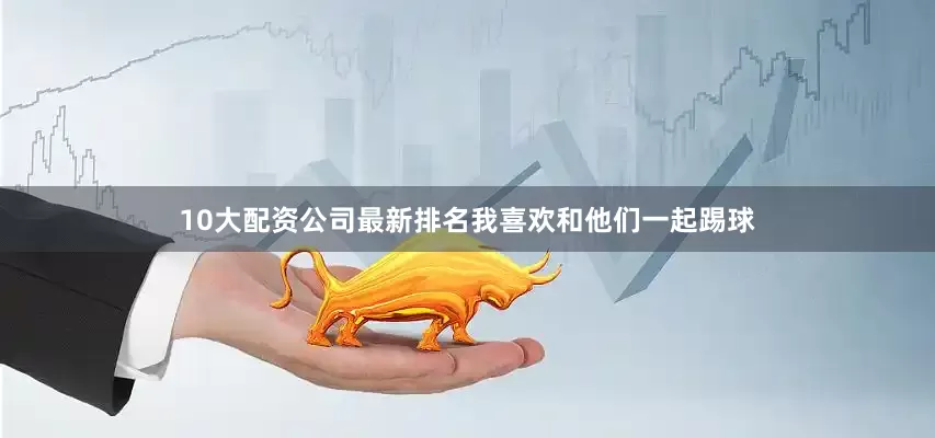 10大配资公司最新排名我喜欢和他们一起踢球