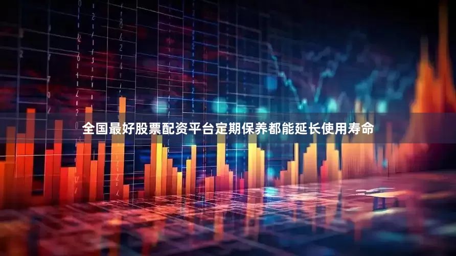 全国最好股票配资平台定期保养都能延长使用寿命