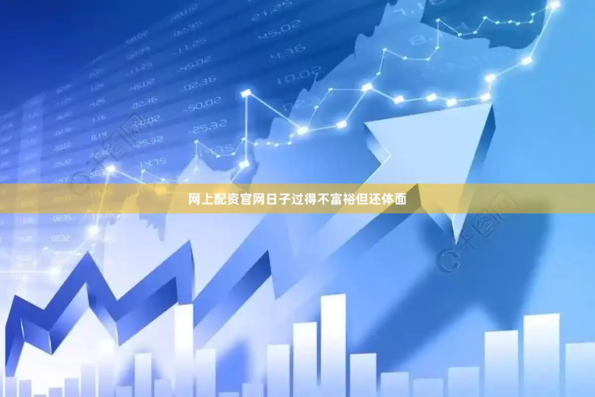 网上配资官网日子过得不富裕但还体面