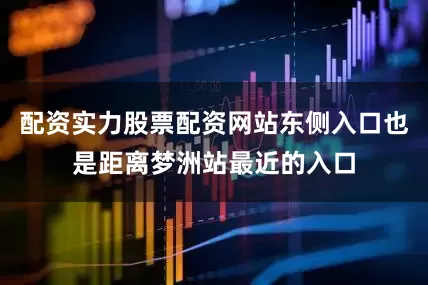 配资实力股票配资网站东侧入口也是距离梦洲站最近的入口