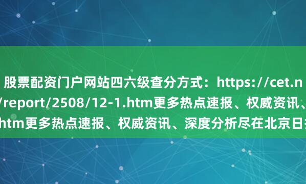 股票配资门户网站四六级查分方式：https://cet.neea.edu.cn/html1/report/2508/12-1.htm更多热点速报、权威资讯、深度分析尽在北京日报App